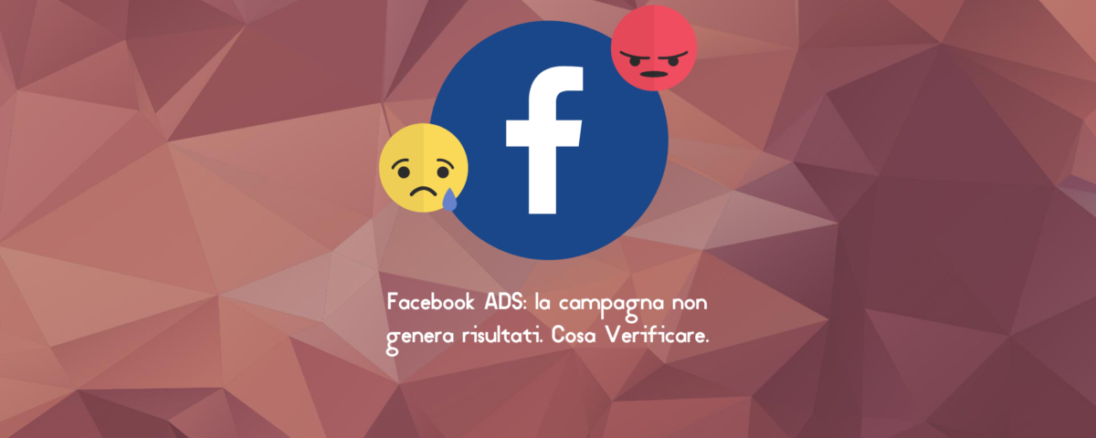 Facebook ADS la campagna non genera risultati. Cosa Verificare.